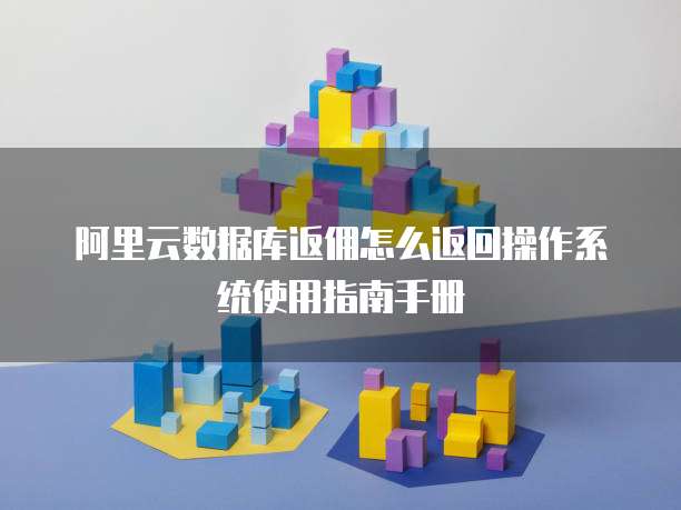 阿里云数据库返佣怎么返回操作系统使用指南手册