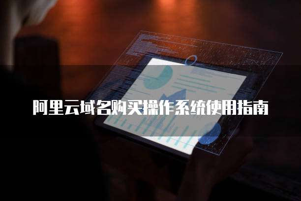 阿里云域名购买操作系统使用指南