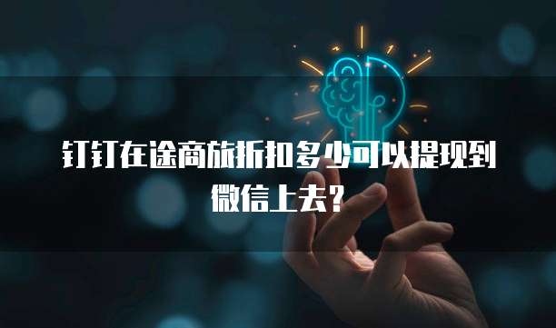 钉钉在途商旅折扣多少可以提现到微信上去?