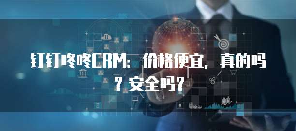 钉钉咚咚CRM:价格便宜,真的吗?安全吗?