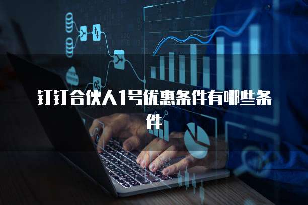 钉钉合伙人1号优惠条件有哪些条件