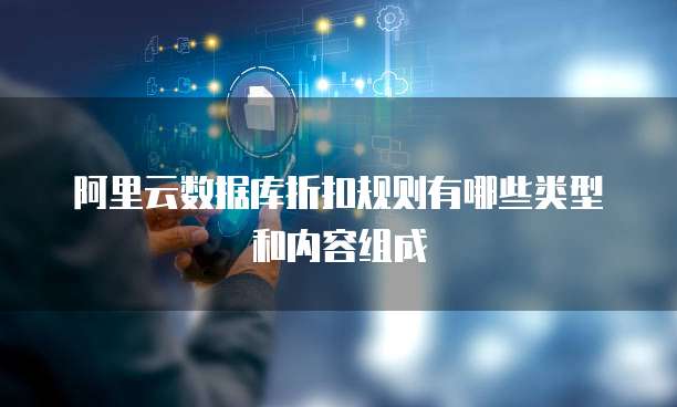 阿里云数据库折扣规则有哪些类型和内容组成