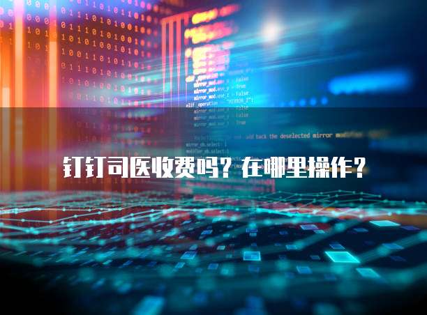 钉钉司医收费吗?在哪里操作?