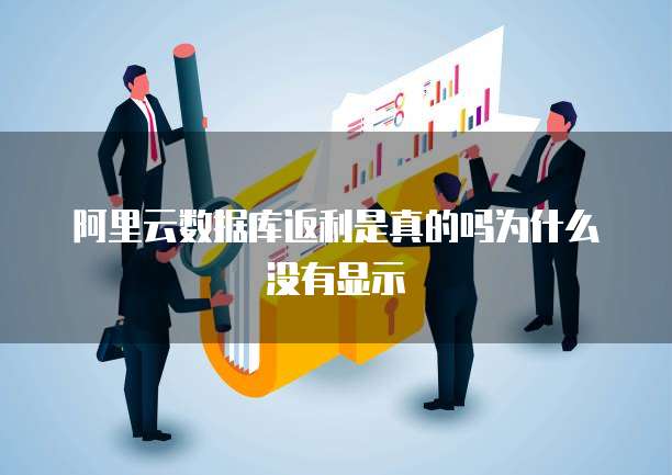 阿里云数据库返利是真的吗为什么没有显示