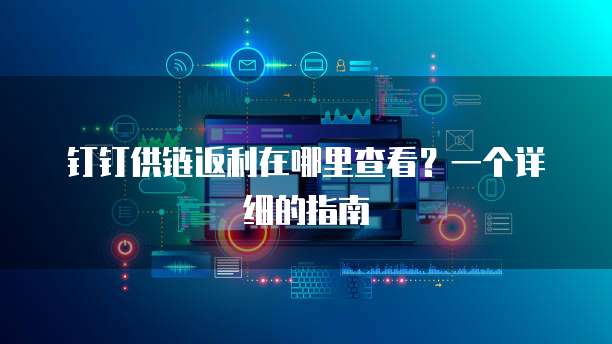 钉钉供链返利在哪里查看?一个详细的指南