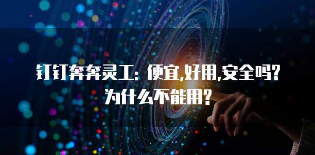 钉钉奔奔灵工: 便宜,好用,安全吗?为什么不能用?