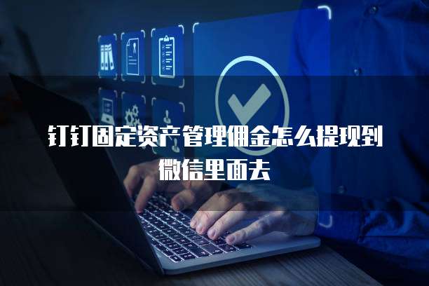 钉钉固定资产管理佣金怎么提现到微信里面去