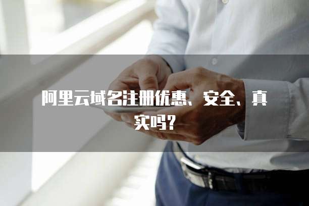 阿里云域名注册优惠、安全、真实吗?