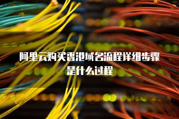阿里云购买香港域名流程详细步骤是什么过程