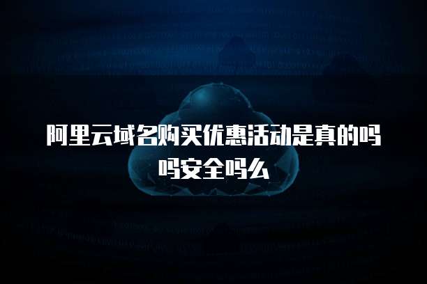 阿里云域名购买优惠活动是真的吗吗安全吗么
