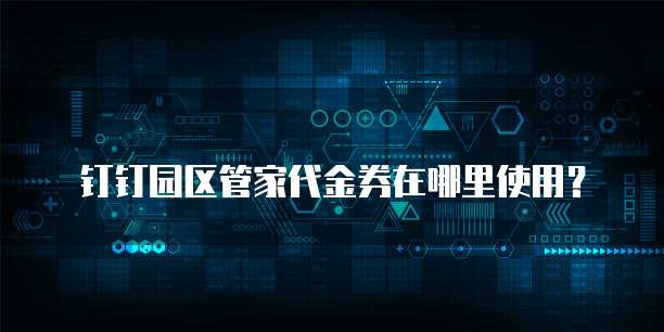 钉钉园区管家代金券在哪里使用?