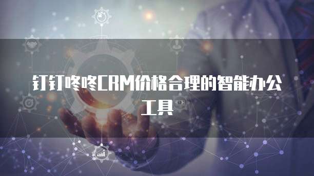 钉钉咚咚CRM价格合理的智能办公工具
