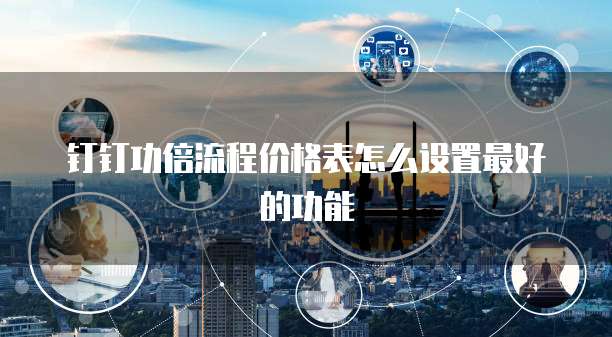 钉钉功倍流程价格表怎么设置最好的功能