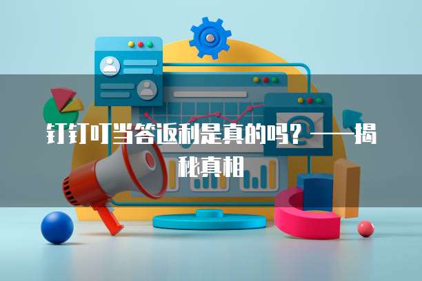 钉钉叮当答返利是真的吗?——揭秘真相
