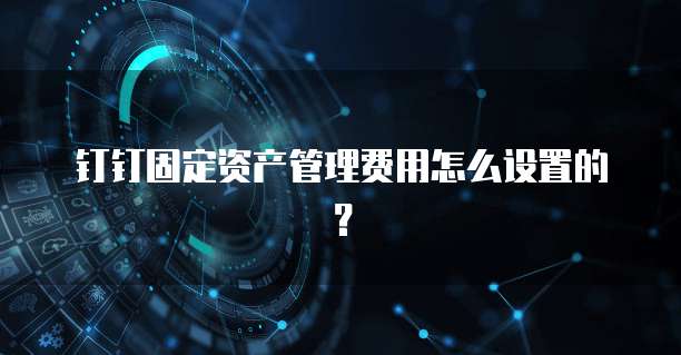 钉钉固定资产管理费用怎么设置的?