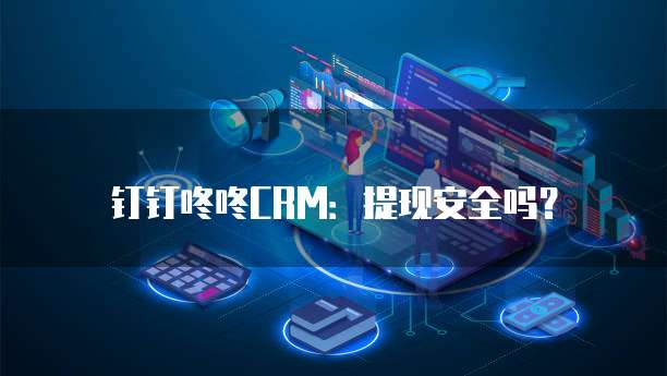 钉钉咚咚CRM：提现安全吗？