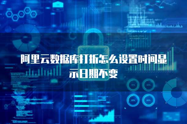 阿里云数据库打折怎么设置时间显示日期不变