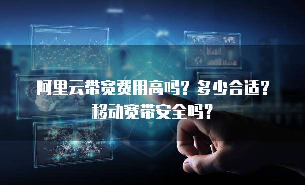 阿里云带宽费用高吗?多少合适?移动宽带安全吗?