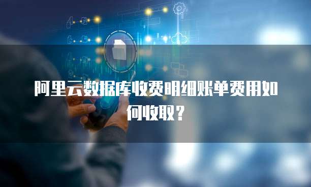 阿里云数据库收费明细账单费用如何收取?