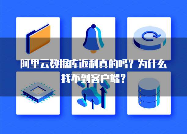 阿里云数据库返利真的吗?为什么找不到客户端?