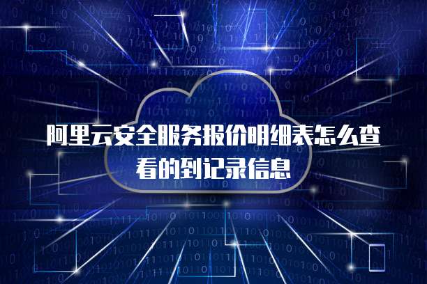 阿里云安全服务报价明细表怎么查看的到记录信息