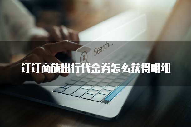 钉钉商旅出行代金券怎么获得明细