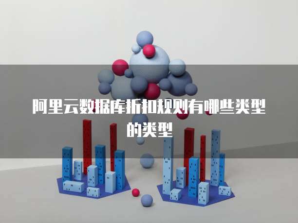 阿里云数据库折扣规则有哪些类型的类型