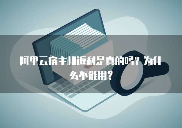 阿里云宿主机返利是真的吗?为什么不能用?