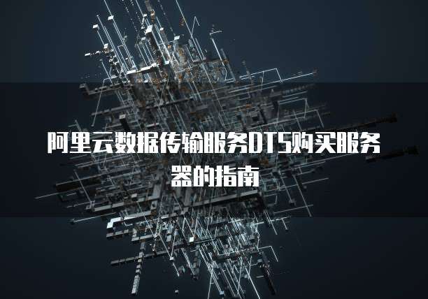 阿里云数据传输服务DTS购买服务器的指南