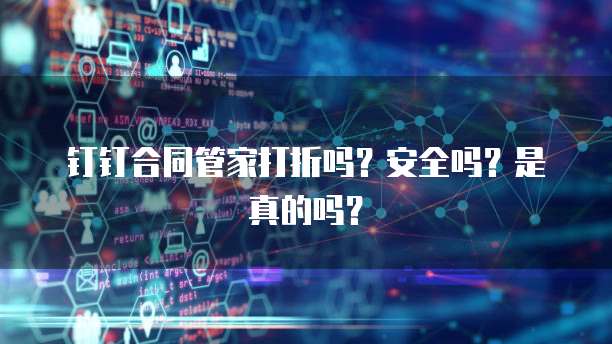 钉钉合同管家打折吗?安全吗?是真的吗?