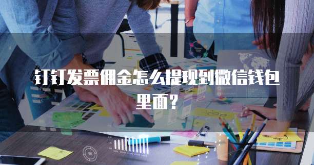 钉钉发票佣金怎么提现到微信钱包里面？