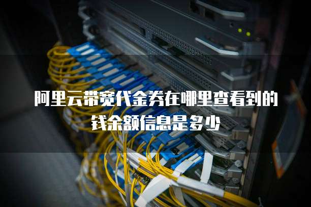阿里云带宽代金券在哪里查看到的钱余额信息是多少
