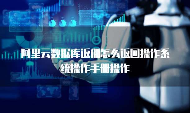 阿里云数据库返佣怎么返回操作系统操作手册操作