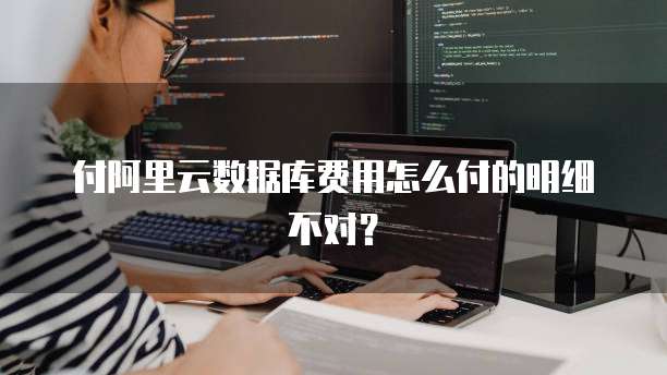 付阿里云数据库费用怎么付的明细不对?