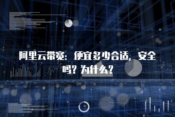 阿里云带宽:便宜多少合适,安全吗?为什么?