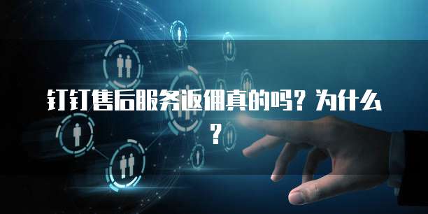 钉钉售后服务返佣真的吗?为什么?
