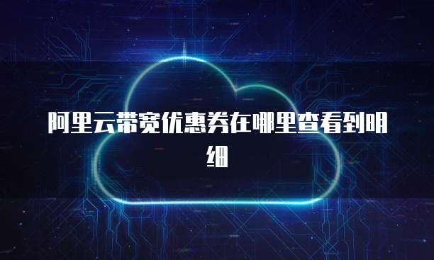 阿里云带宽优惠券在哪里查看到明细