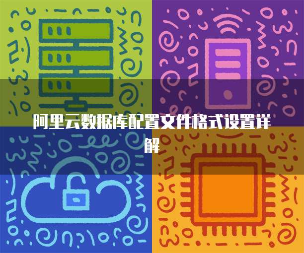 阿里云数据库配置文件格式设置详解