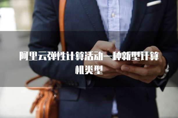 阿里云弹性计算活动一种新型计算机类型