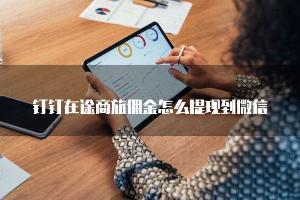 钉钉在途商旅佣金怎么提现到微信