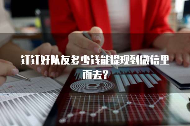 钉钉好队友多少钱能提现到微信里面去?