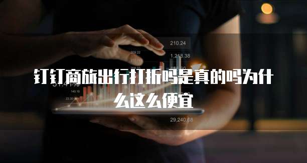 钉钉商旅出行打折吗是真的吗为什么这么便宜