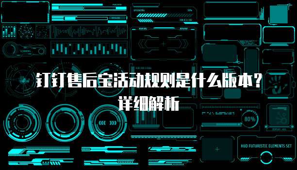 钉钉售后宝活动规则是什么版本?详细解析