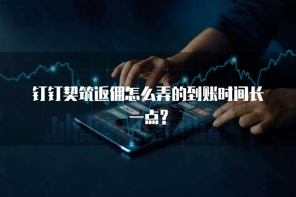 钉钉契筑返佣怎么弄的到账时间长一点?