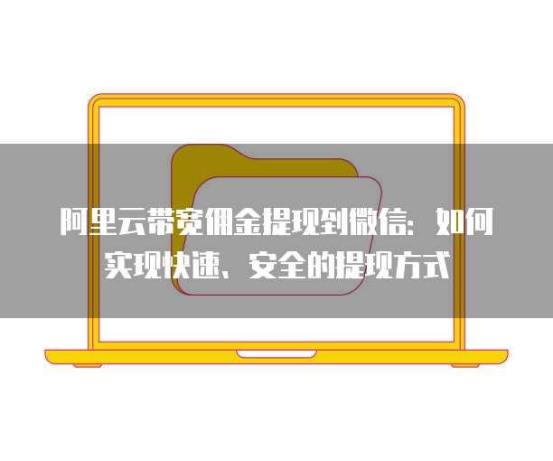 阿里云带宽佣金提现到微信：如何实现快速、安全的提现方式