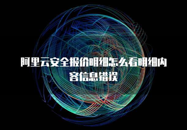 阿里云安全报价明细怎么看明细内容信息错误