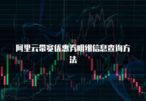 阿里云带宽优惠券明细信息查询方法