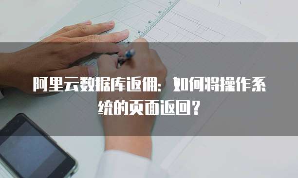阿里云数据库返佣:如何将操作系统的页面返回?