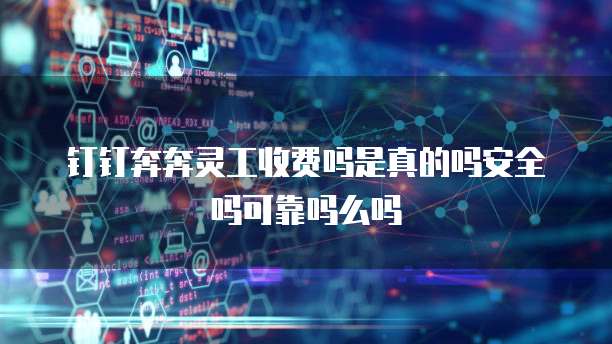 钉钉奔奔灵工收费吗是真的吗安全吗可靠吗么吗