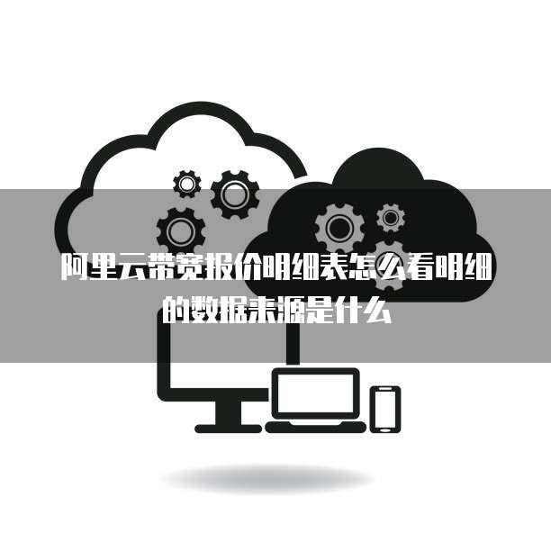 阿里云带宽报价明细表怎么看明细的数据来源是什么